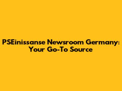 PSEinissanse Newsroom Germany: Your Go-To Source