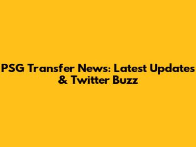 PSG Transfer News: Latest Updates & Twitter Buzz