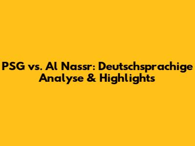 PSG vs. Al Nassr: Deutschsprachige Analyse & Highlights
