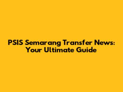 PSIS Semarang Transfer News: Your Ultimate Guide