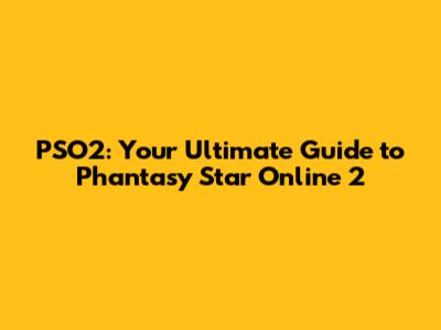 PSO2: Your Ultimate Guide to Phantasy Star Online 2