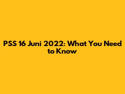 PSS 16 Juni 2022: What You Need to Know