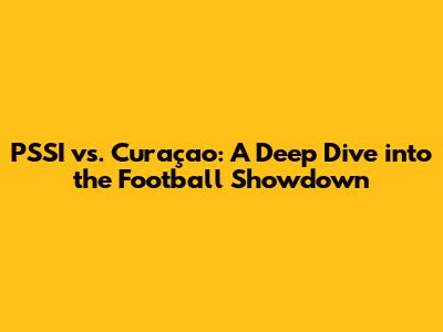 PSSI vs. Curaçao: A Deep Dive into the Football Showdown