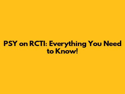 PSY on RCTI: Everything You Need to Know!