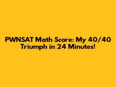 PWNSAT Math Score: My 40/40 Triumph in 24 Minutes!