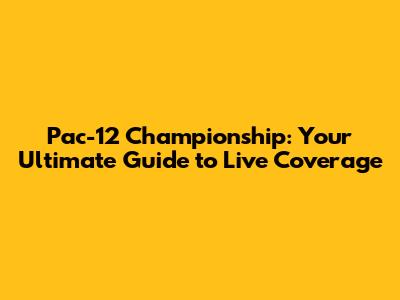 Pac-12 Championship: Your Ultimate Guide to Live Coverage