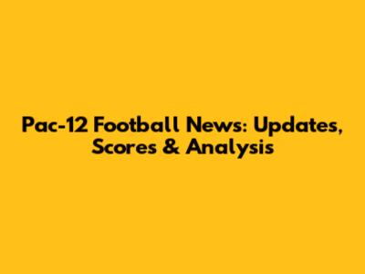 Pac-12 Football News: Updates, Scores & Analysis