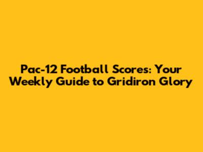Pac-12 Football Scores: Your Weekly Guide to Gridiron Glory