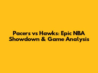Pacers vs Hawks: Epic NBA Showdown & Game Analysis