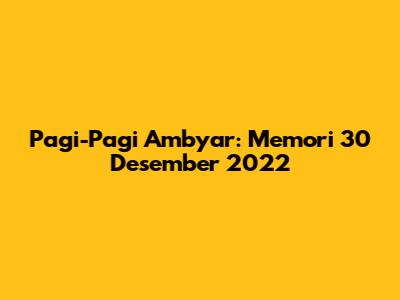 Pagi-Pagi Ambyar: Memori 30 Desember 2022