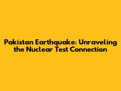 Pakistan Earthquake: Unraveling the Nuclear Test Connection