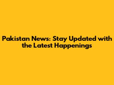 Pakistan News: Stay Updated with the Latest Happenings