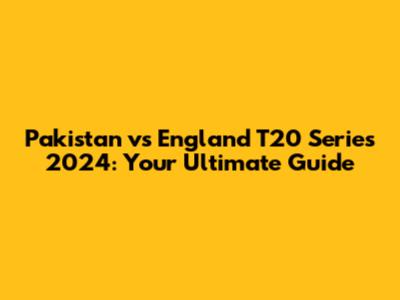 Pakistan vs England T20 Series 2024: Your Ultimate Guide