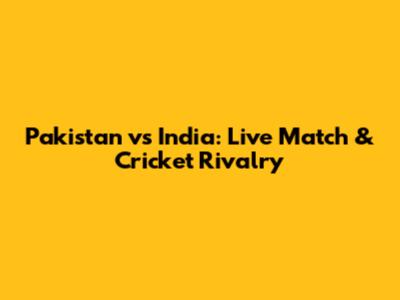 Pakistan vs India: Live Match & Cricket Rivalry