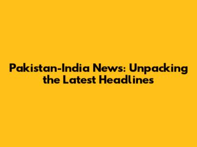 Pakistan-India News: Unpacking the Latest Headlines