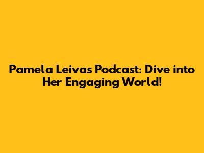 Pamela Leiva's Podcast: Dive into Her Engaging World!