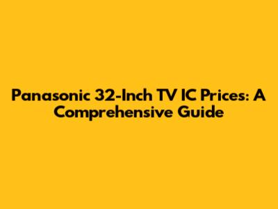 Panasonic 32-Inch TV IC Prices: A Comprehensive Guide