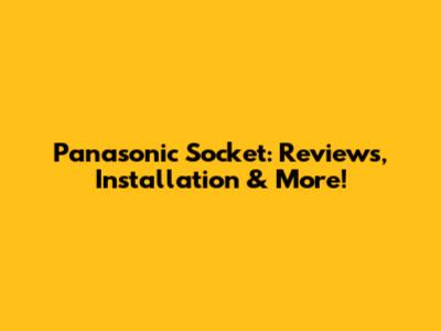 Panasonic Socket: Reviews, Installation & More!