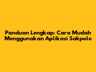Panduan Lengkap: Cara Mudah Menggunakan Aplikasi Sakpole