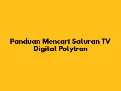 Panduan Mencari Saluran TV Digital Polytron