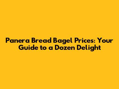 Panera Bread Bagel Prices: Your Guide to a Dozen Delight
