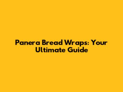 Panera Bread Wraps: Your Ultimate Guide