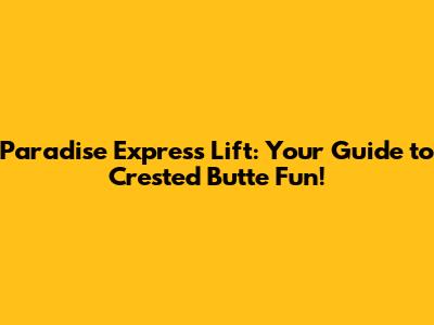 Paradise Express Lift: Your Guide to Crested Butte Fun!