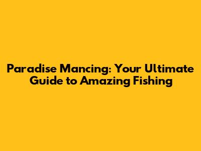 Paradise Mancing: Your Ultimate Guide to Amazing Fishing