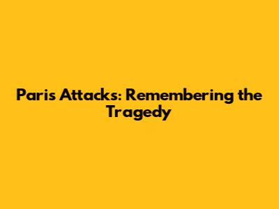 Paris Attacks: Remembering the Tragedy