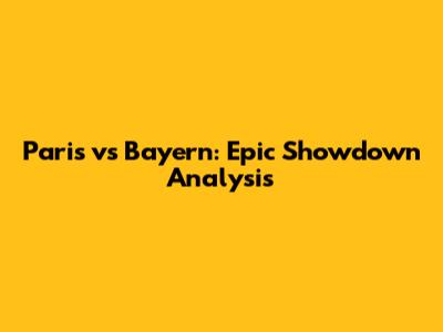 Paris vs Bayern: Epic Showdown Analysis