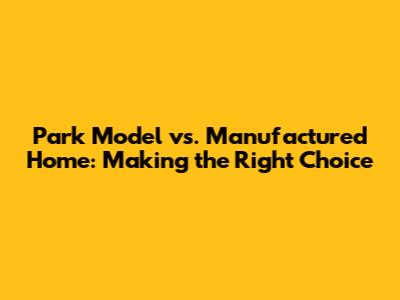 Park Model vs. Manufactured Home: Making the Right Choice