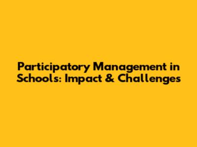 Participatory Management in Schools: Impact & Challenges