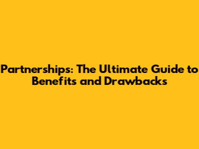 Partnerships: The Ultimate Guide to Benefits and Drawbacks