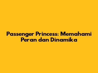 Passenger Princess: Memahami Peran dan Dinamika