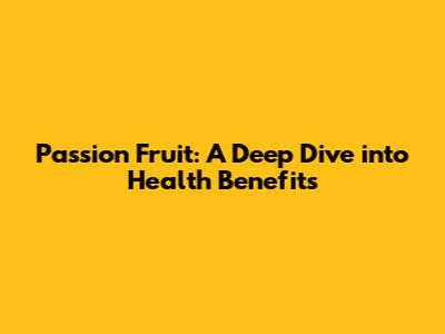 Passion Fruit: A Deep Dive into Health Benefits