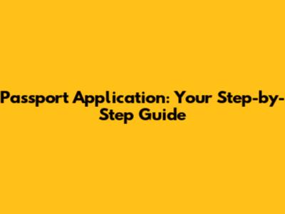 Passport Application: Your Step-by-Step Guide