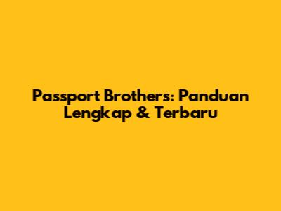 Passport Brothers: Panduan Lengkap & Terbaru