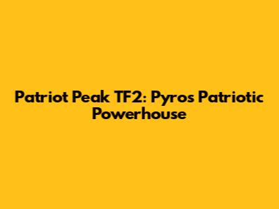 Patriot Peak TF2: Pyro's Patriotic Powerhouse