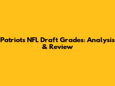 Patriots NFL Draft Grades: Analysis & Review