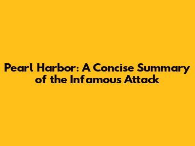 Pearl Harbor: A Concise Summary of the Infamous Attack