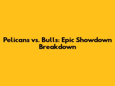 Pelicans vs. Bulls: Epic Showdown Breakdown