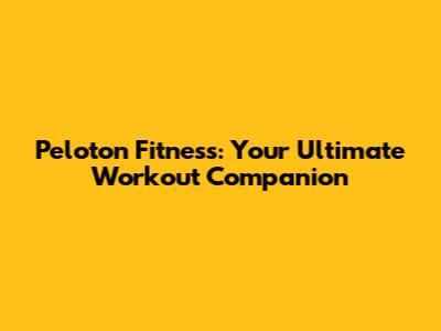 Peloton Fitness: Your Ultimate Workout Companion