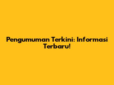 Pengumuman Terkini: Informasi Terbaru!