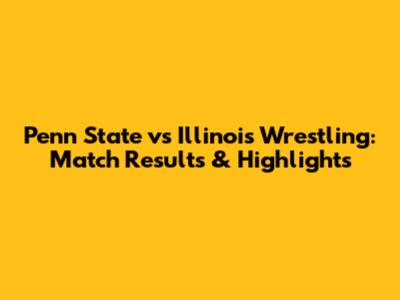 Penn State vs Illinois Wrestling: Match Results & Highlights