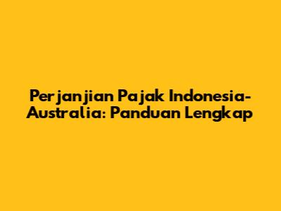 Perjanjian Pajak Indonesia-Australia: Panduan Lengkap