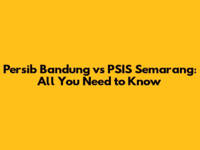 Persib Bandung vs PSIS Semarang: All You Need to Know