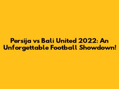 Persija vs Bali United 2022: An Unforgettable Football Showdown!