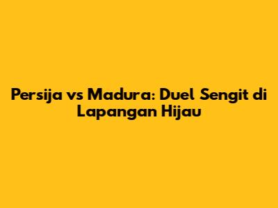 Persija vs Madura: Duel Sengit di Lapangan Hijau