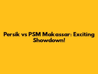 Persik vs PSM Makassar: Exciting Showdown!