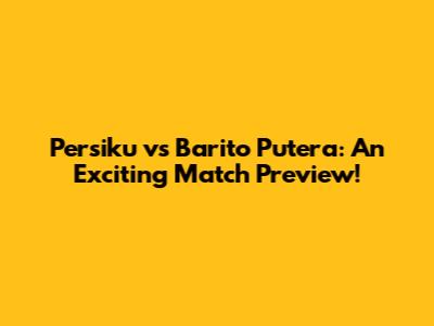 Persiku vs Barito Putera: An Exciting Match Preview!
